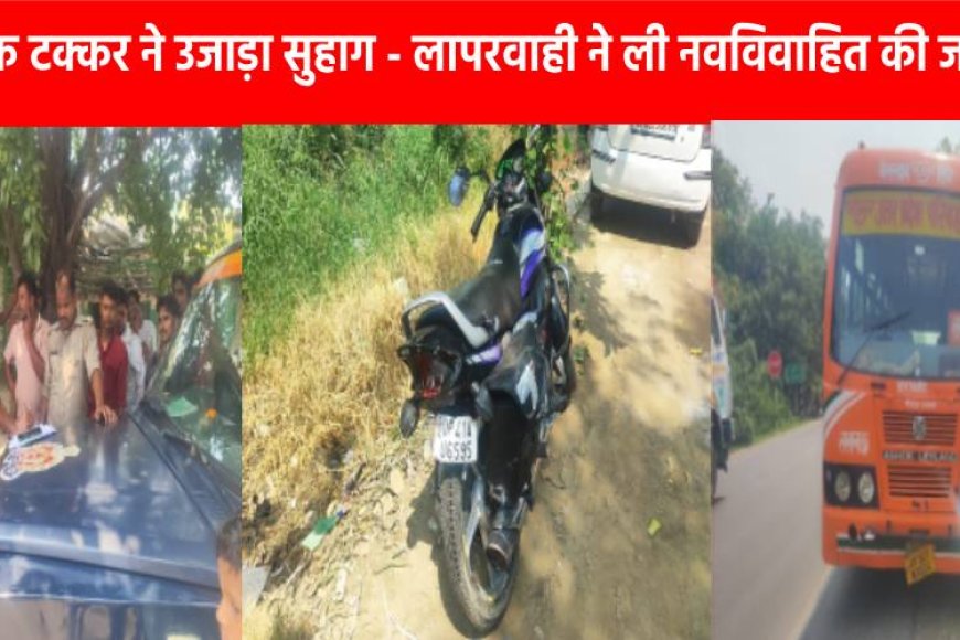 एक टक्कर ने उजाड़ा सुहाग: लापरवाही ने ली नवविवाहित की जान