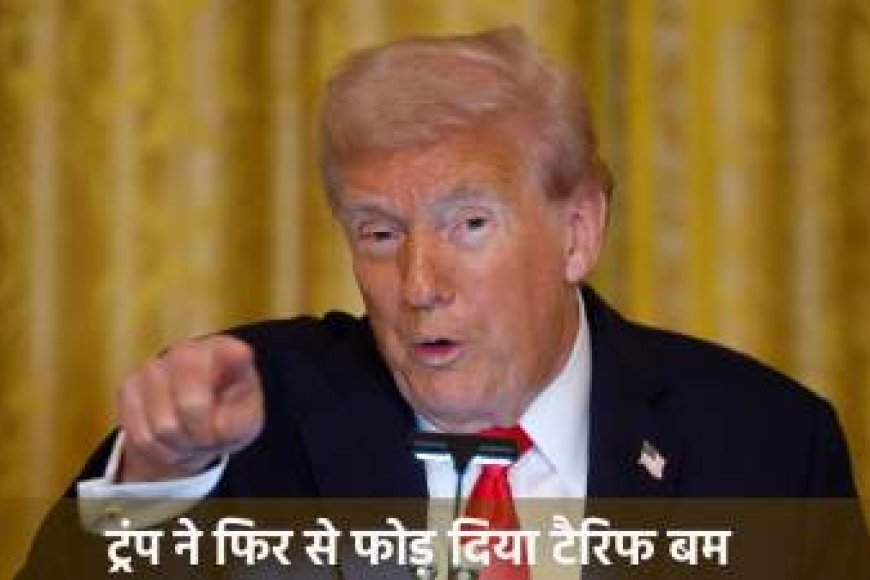 ट्रम्प ने फिर फोड़ा टेरिफ बम अब लगाया फीसदी टैक्स जाने कौन से सेक्टर्स हुए प्रभावित